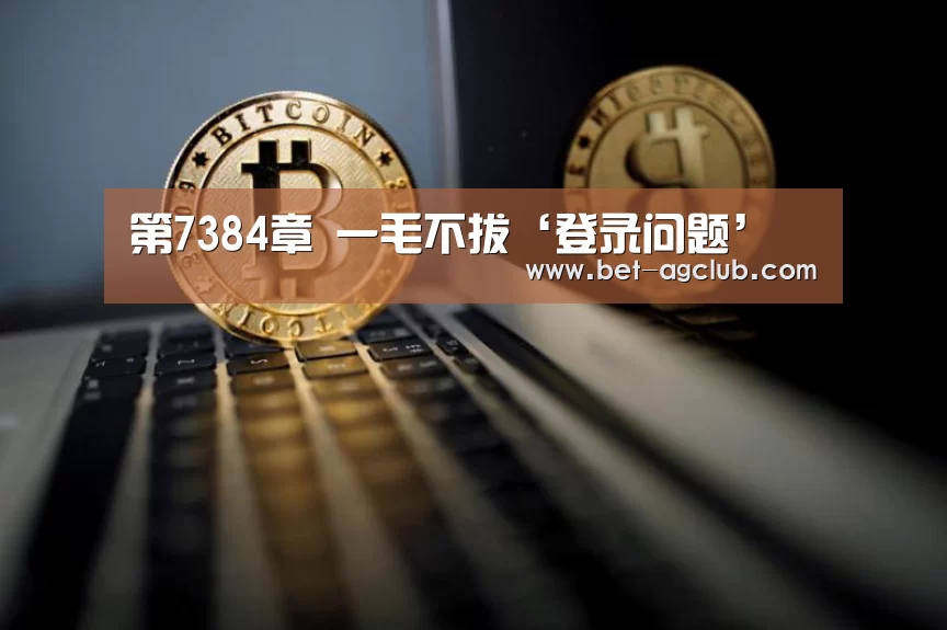 第7384章 一毛不拔‘登录问题’(图3) AG真人
