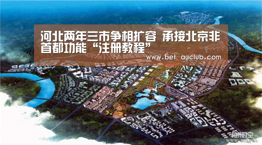 河北两年三市争相扩容 承接北京非首都功能“注册教程”(图1) 登录问题