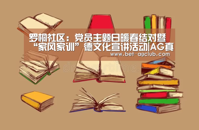罗桐社区:党员主题日暖春结对暨“家风家训”德文化宣讲活动|AG真人(图2) 登录问题