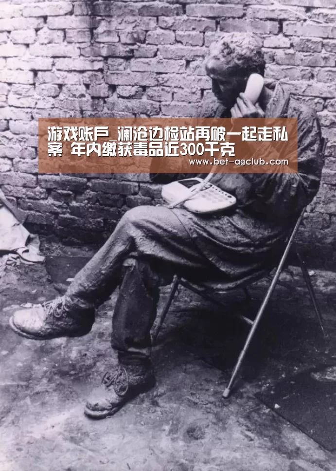 游戏账户_澜沧边检站再破一起走私案 年内缴获毒品近300千克(图1) AG真人